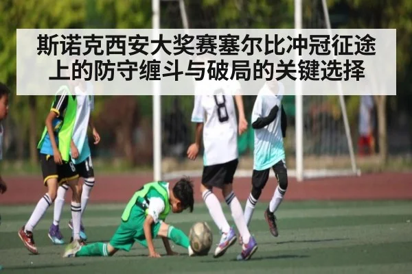 斯诺克西安大奖赛塞尔比冲冠征途上的防守缠斗与破局的关键选择