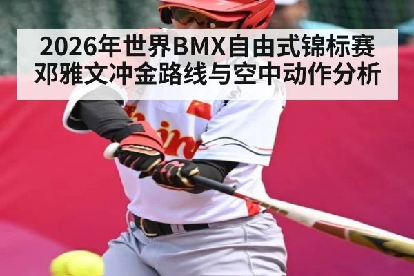 2026年世界BMX自由式锦标赛邓雅文冲金路线与空中动作分析