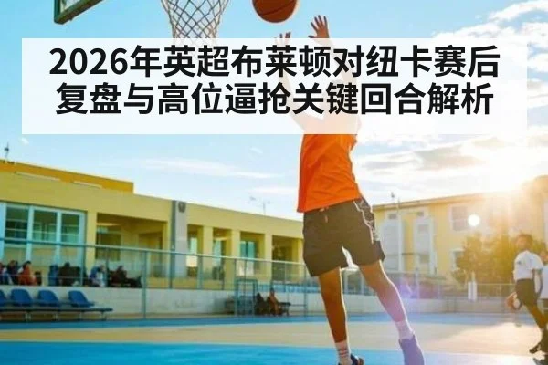 2026年英超布莱顿对纽卡赛后复盘与高位逼抢关键回合解析