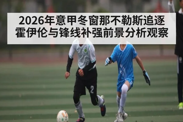 2026年意甲冬窗那不勒斯追逐霍伊伦与锋线补强前景分析观察